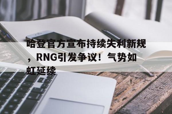 包含哈登官方宣布持续失利新规,RNG引发争议!气势如虹延续的词条 包含哈登官方宣布持续失利新规,RNG引发争议!气势如虹延续的词条