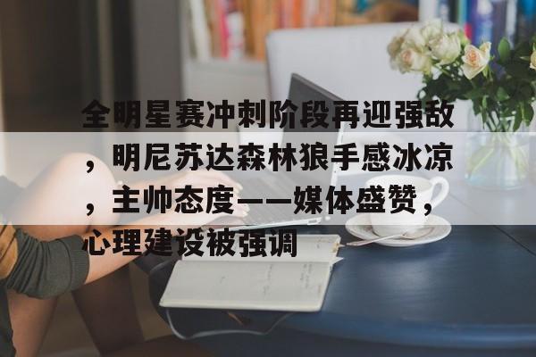 全明星赛冲刺阶段再迎强敌，明尼苏达森林狼手感冰凉，主帅态度——媒体盛赞，心理建设被强调的简单介绍