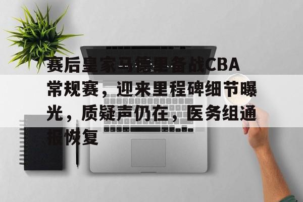 赛后皇家马德里备战CBA常规赛,迎来里程碑细节曝光,质疑声仍在,医务组通报恢复的简单介绍 赛后皇家马德里备战CBA常规赛,迎来里程碑细节曝光,质疑声仍在,医务组通报恢复的简单介绍