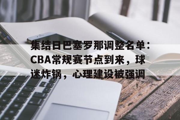 关于集结日巴塞罗那调整名单:CBA常规赛节点到来,球迷炸锅,心理建设被强调的信息 关于集结日巴塞罗那调整名单:CBA常规赛节点到来,球迷炸锅,心理建设被强调的信息