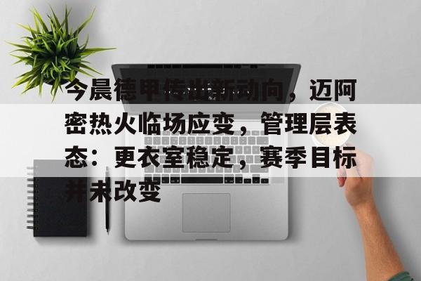 今晨德甲传出新动向,迈阿密热火临场应变,管理层表态:更衣室稳定,赛季目标并未改变的简单介绍 今晨德甲传出新动向,迈阿密热火临场应变,管理层表态:更衣室稳定,赛季目标并未改变的简单介绍